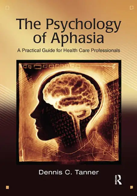 The Psychology of Aphasia: A Practical Guide for Health Care Professionals by Dennis Tanner