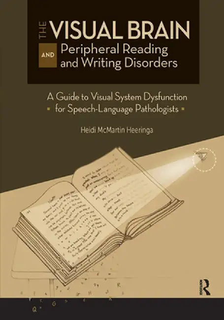 The Visual Brain and Peripheral Reading and Writing Disorders: A Guide to Visual System Dysfunction for Speech-Language Pathologists by Heidi Heeringa