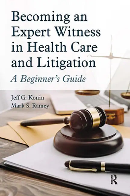 Becoming an Expert Witness in Health Care and Litigation: A Beginner's Guide by Jeff G. Konin
