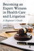 Becoming an Expert Witness in Health Care and Litigation: A Beginner's Guide by Jeff G. Konin