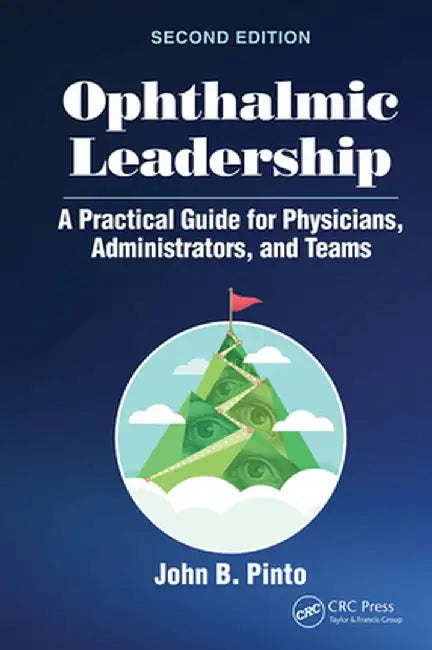 Ophthalmic Leadership: A Practical Guide for Physicians, Administrators, and Teams by John B. Pinto