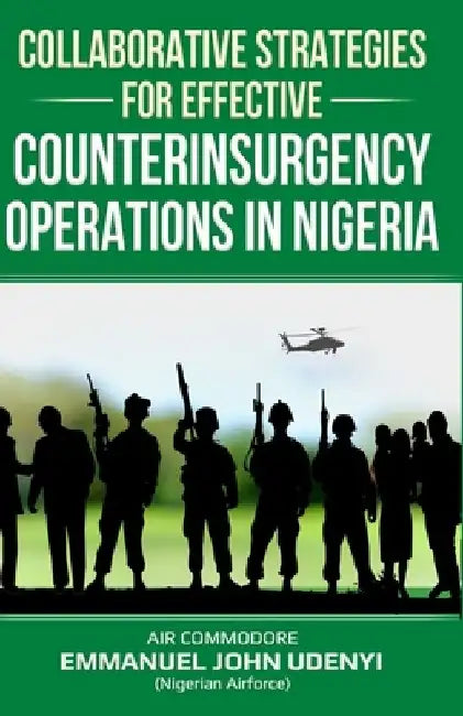 Collaborative Strategies for Effective Counterinsurgency Operations in Nigeria by Emmanuel John Udenyi