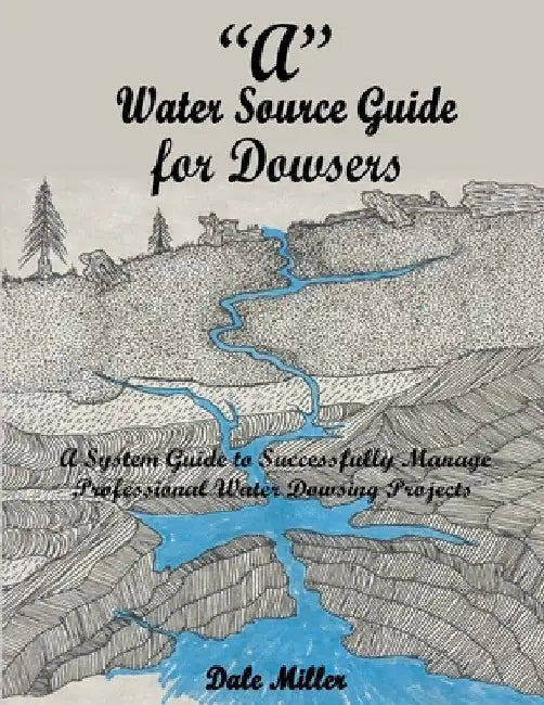 "A" Water Source Guide for Dowsers by Dale Miller