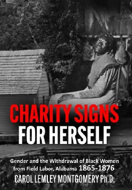 "Charity Signs for Herself": Gender and the Withdrawal of Black Women from Field Labor, Alabama 1865-1876 by Carol Lemley Montgomery