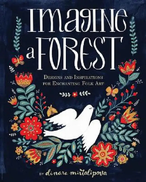 Imagine a Forest: Designs and Inspirations for Enchanting Folk Art by Dinara Mirtalipova