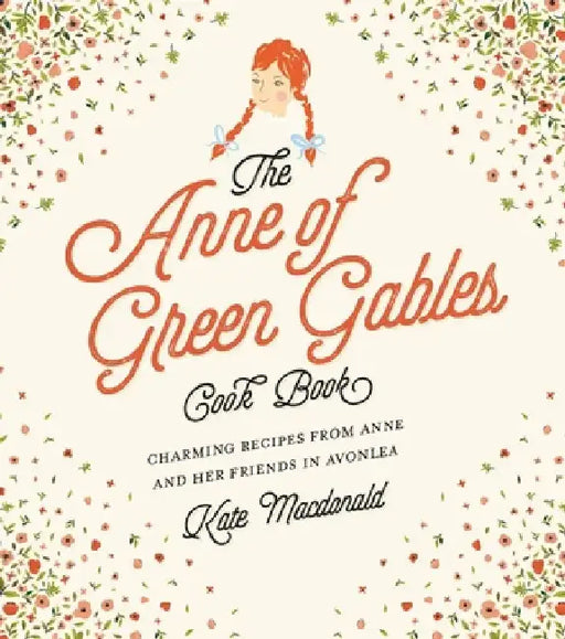 The Anne of Green Gables Cookbook: Charming Recipes from Anne and Her Friends in Avonlea by Kate MacDonald