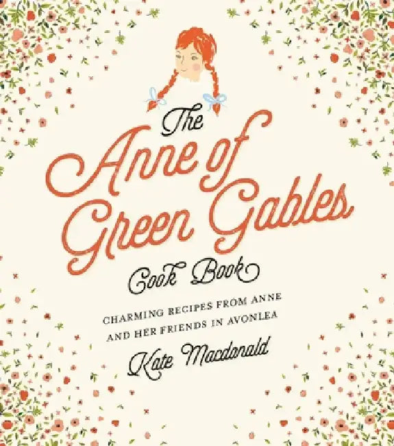 The Anne of Green Gables Cookbook: Charming Recipes from Anne and Her Friends in Avonlea by Kate MacDonald