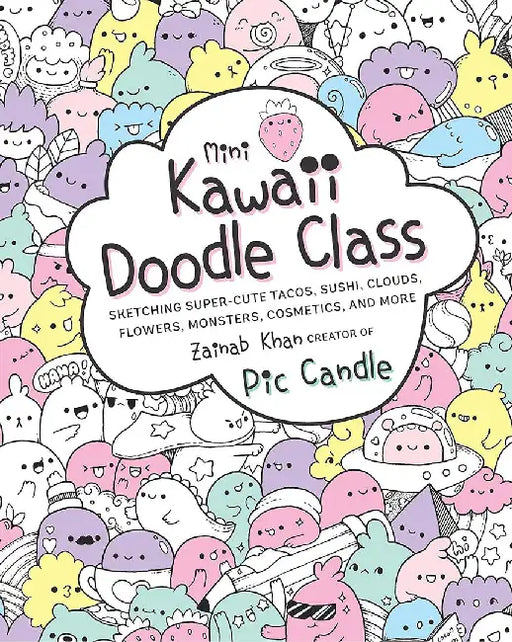 Mini Kawaii Doodle Class: Sketching Super-Cute Tacos, Sushi Clouds, Flowers, Monsters, Cosmetics, and More by Pic Candle