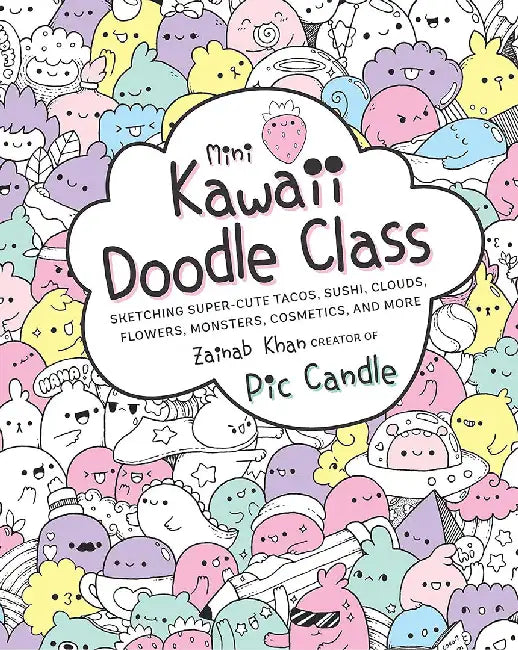 Mini Kawaii Doodle Class: Sketching Super-Cute Tacos, Sushi Clouds, Flowers, Monsters, Cosmetics, and More by Pic Candle