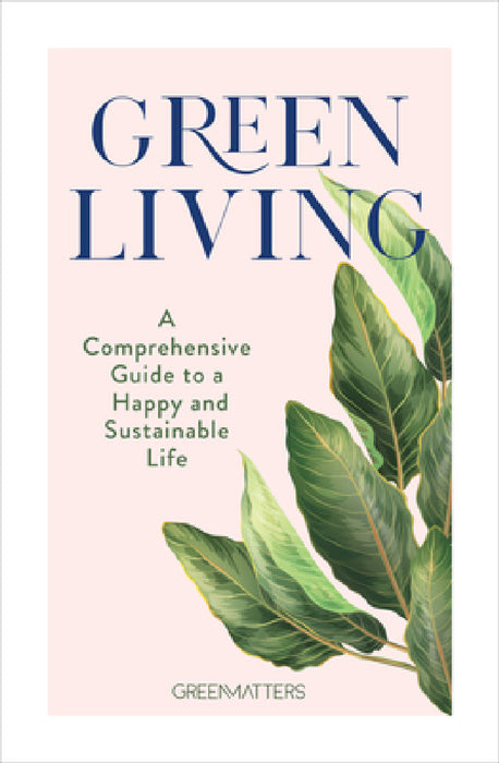 Green Living: A Comprehensive Guide to a Happy and Sustainable Life by Green Green Matters