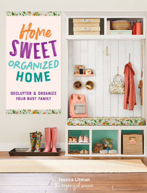 Home Sweet Organized Home: Declutter & Organize Your Busy Family by Jessica Litman