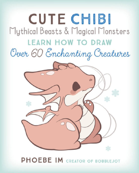 Cute Chibi Mythical Beasts & Magical Creatures: Learn to Draw 75 Enchanting Creatures