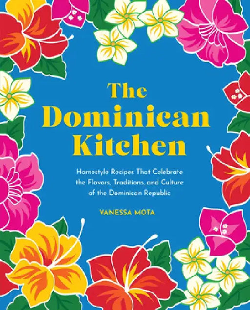 The Dominican Kitchen: Traditional Homestyle Recipes from Everyone's Favorite Caribbean Island by Vanessa Mota