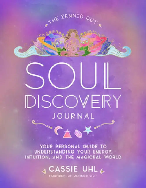 The Zenned Out Soul Discovery Journal: Your Personal Guide to Understanding Your Energy, Intuition, and the Magical Worldvolume 7 by Cassie Uhl