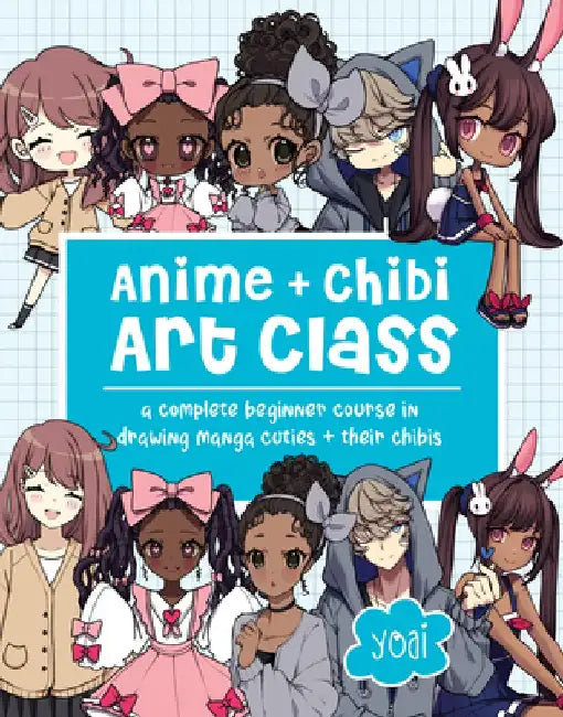 Anime + Chibi Art Class: A Complete Beginner Course in Drawing Manga Cuties by Yoai
