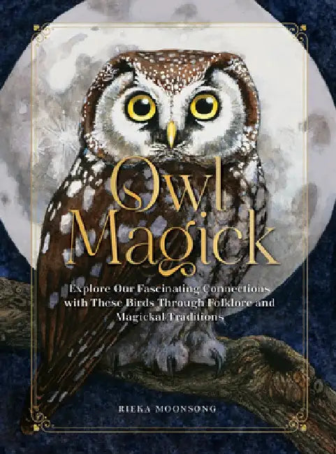 Owl Magick: Exploring Our Fascinating Connections with Them Through Folklore and Magical Traditions by Rieka Moonsong