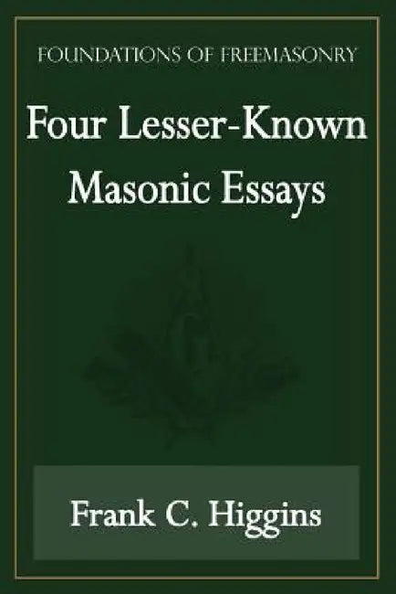 Four Lesser-Known Masonic Essays (Foundations of Freemasonry Series) by Frank C. Higgins