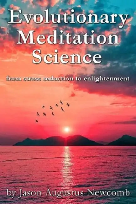 Evolutionary Meditation Science: from stress reduction to enlightenment by Jason Augustus Newcomb
