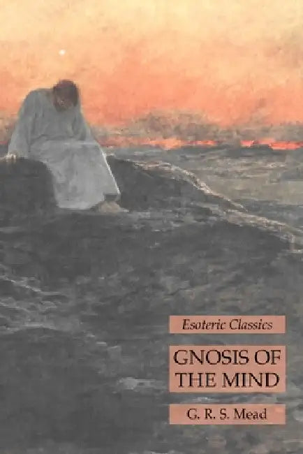 Gnosis of the Mind: Esoteric Classics by G. R. S. Mead