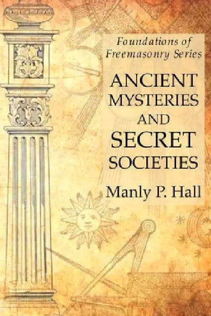 Ancient Mysteries and Secret Societies: Foundations of Freemasonry Series by Manly P. Hall