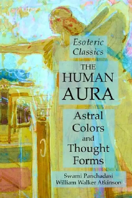 The Human Aura: Astral Colors and Thought Forms: Esoteric Classics by Swami Panchadasi
