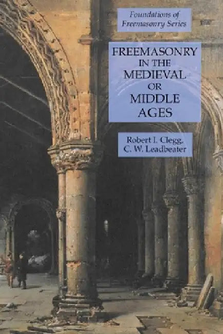 Freemasonry in the Medieval or Middle Ages: Foundations of Freemasonry Series by C. W. Leadbeater