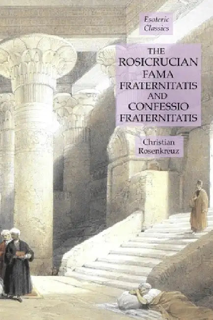 The Rosicrucian Fama Fraternitatis and Confessio Fraternitatis: Esoteric Classics by Christian Rosenkreuz