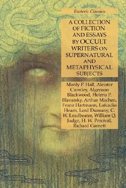A Collection of Fiction and Essays by Occult Writers on Supernatural and Metaphysical Subjects: Esoteric Classics by Manly P. Hall
