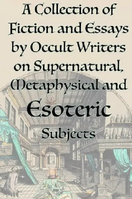 A Collection of Fiction and Essays by Occult Writers on Supernatural, Metaphysical and Esoteric Subjects by Manly P. Hall