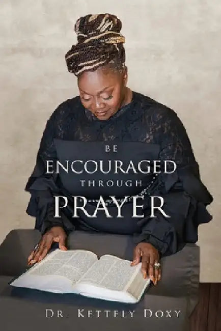 Be Encouraged Through Prayer: Be Encouraged In Your Prayer Life by Kettely Doxy