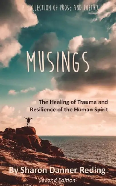 Musings: The Healing of Trauma and Resilience of the Human Spirit: A Collection of Prose and Poetry by Sharon Danner Reding