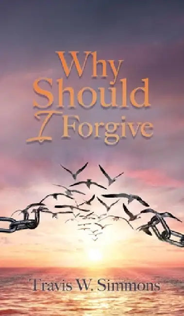 Why Should I Forgive by Travis W. Simmons