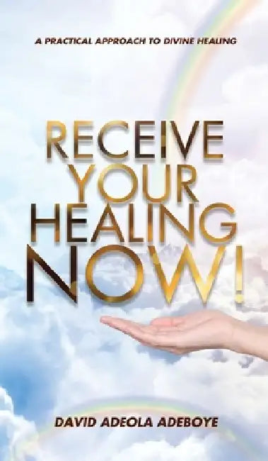 Receive Your Healing Now: A Practical Approach to Divine Healing by David Adeola Adeboye