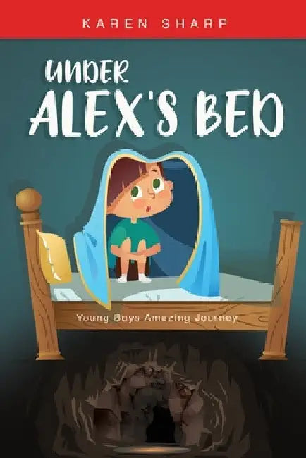 Under Alex's Bed: Young Boys Amazing Journey by Karen Sharp