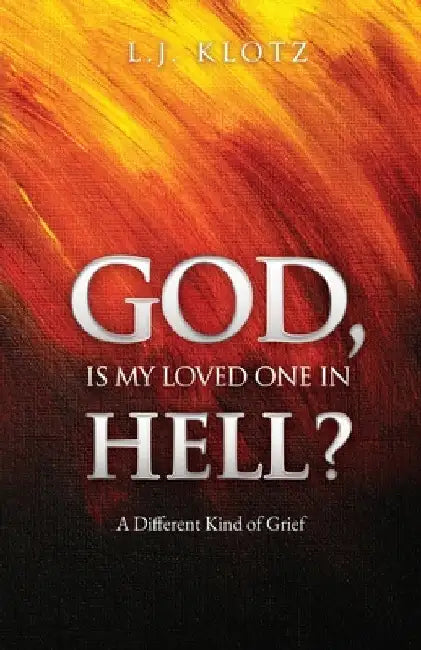 God, Is My Loved One in Hell?: A Different Kind of Grief by L. J. Klotz