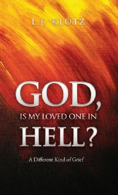 God, Is My Loved One in Hell?: A Different Kind of Grief by L. J. Klotz