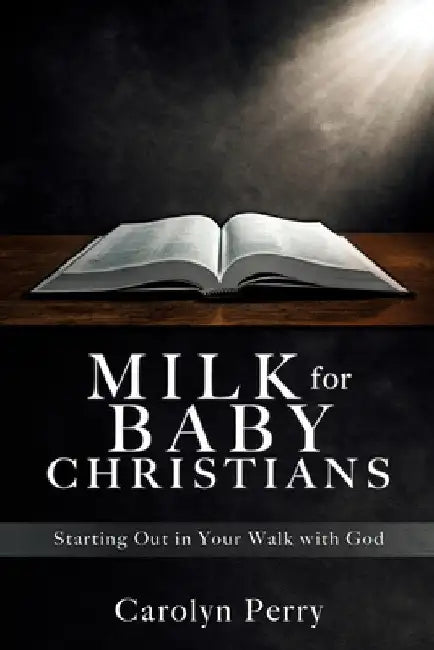 Milk for Baby Christians: Starting Out in Your Walk with God by Carolyn Perry