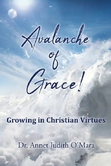 Avalanche of Grace!: Growing in Christian Virtues by Annet Judith O'Mara