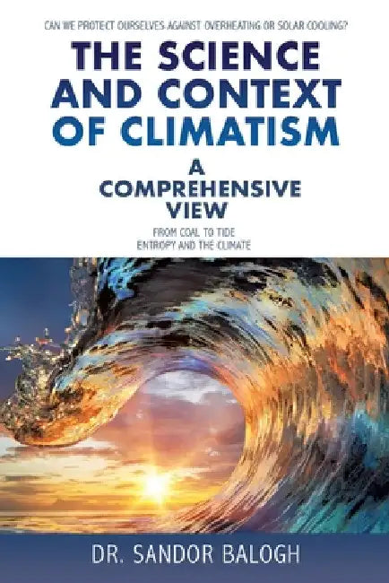 The Science and Context of Climatism: A COMPREHENSIVE VIEW Can we protect ourselves against overheating or solar cooling? From Coal to Tide Entropy an by Sandor Balogh