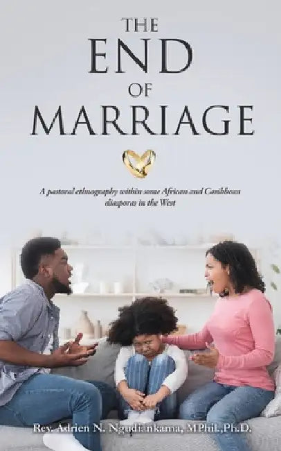 The End of Marriage: A pastoral ethnography within some African and Caribbean diasporas in the West by Adrien N. Ngudiankama Mphil Ph. D.