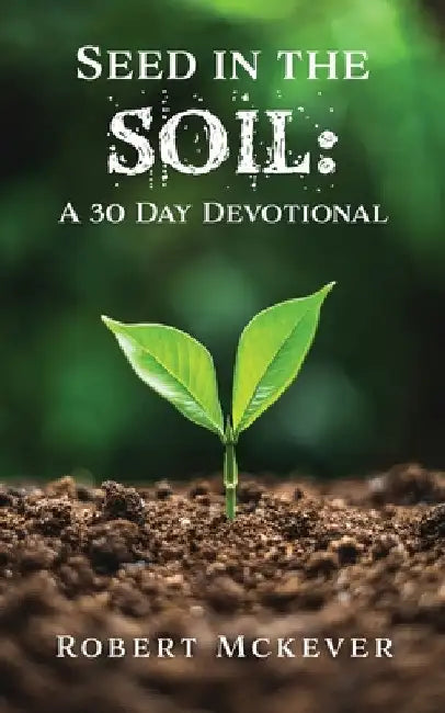 Seed in the Soil: A 30 Day Devotional by Robert McKever