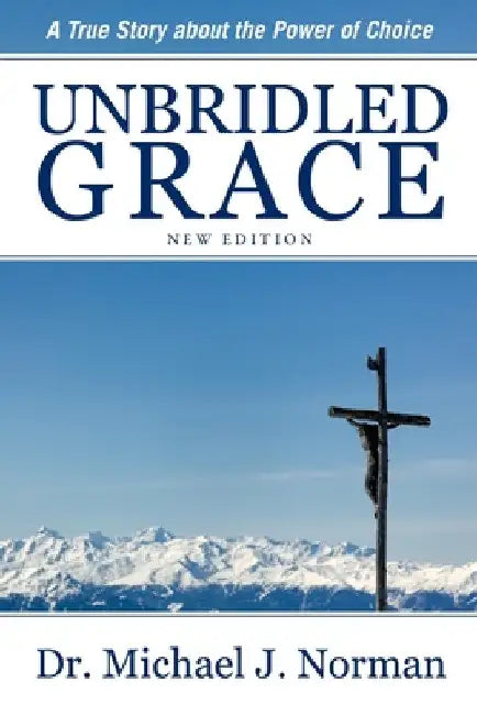 Unbridled Grace: A True Story about the Power of Choice by Michael J. Norman