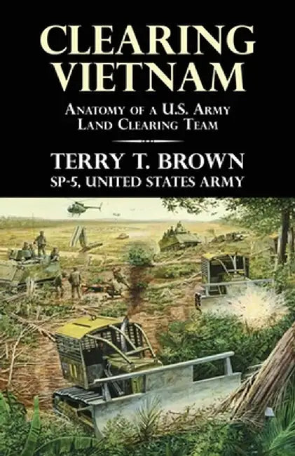 Clearing Vietnam: Anatomy of a U.S. Army Land Clearing Team by Terry T. Brown
