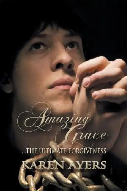 Amazing Grace . . . the Ultimate Forgiveness by Karen Ayers