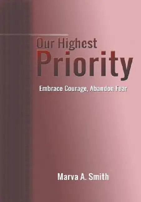 Our Highest Priority: Embrace Courage, Abandon Fear by Marva a. Smith