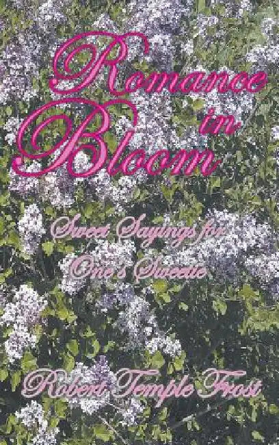 Romance in Bloom: Sweet Sayings for One's Sweetie by Robert Temple Frost