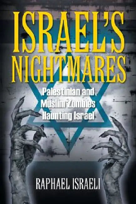 Israel's Nightmares: Palestinian and Muslim Zombies Haunting Israel by Raphael Israeli