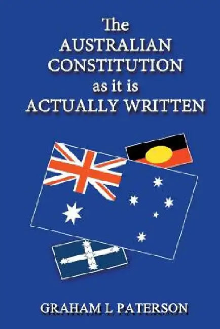 The Australian Constitution as it is Actually Written by Graham L. Paterson