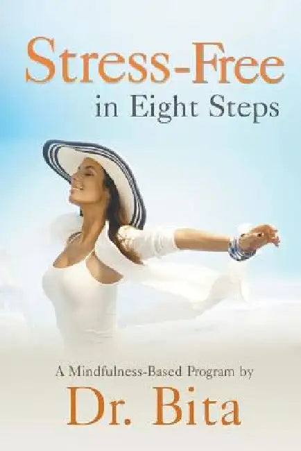 Stress-Free in Eight Steps: A Mindfulness-Based Program by Dr Bita