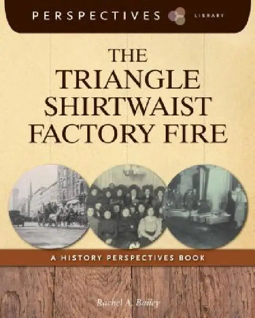 The Triangle Shirtwaist Factory Fire: A History Perspectives Book by Rachel A. Bailey